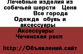 Лечебные изделия из собачьей шерсти › Цена ­ 1 000 - Все города Одежда, обувь и аксессуары » Аксессуары   . Чеченская респ.